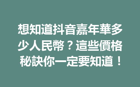 想知道抖音嘉年華多少人民幣?這些價格秘訣你一定要知道! 想知道抖音嘉年華多少人民幣?這些價格秘訣你一定要知道!