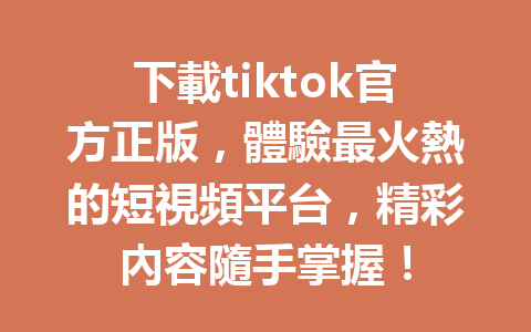 下載tiktok官方正版,體驗最火熱的短視頻平台,精彩內容隨手掌握! 下載tiktok官方正版,體驗最火熱的短視頻平台,精彩內容隨手掌握!
