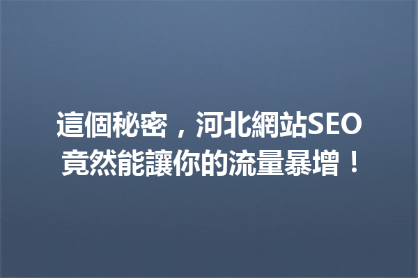 這個秘密,河北網站SEO竟然能讓你的流量暴增! 這個秘密,河北網站SEO竟然能讓你的流量暴增!