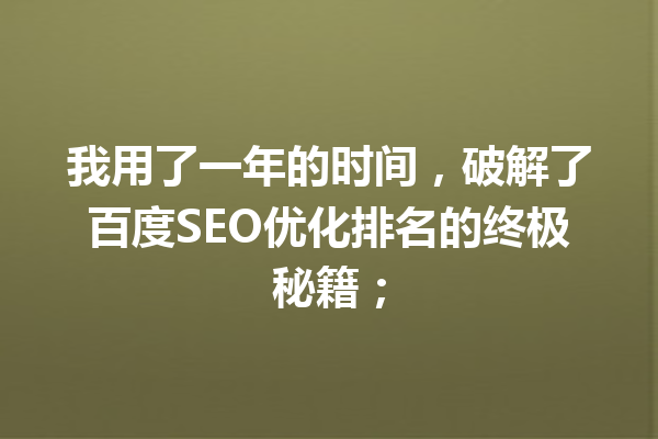我用了一年的时间,破解了百度SEO优化排名的终极秘籍; 我用了一年的时间,破解了百度SEO优化排名的终极秘籍;