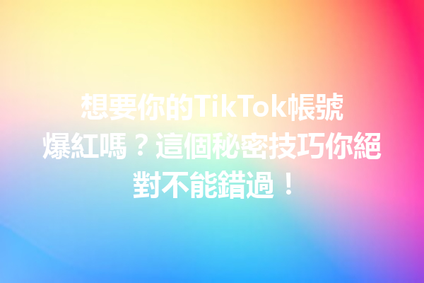 想要你的TikTok帳號爆紅嗎?這個秘密技巧你絕對不能錯過! 想要你的TikTok帳號爆紅嗎?這個秘密技巧你絕對不能錯過!