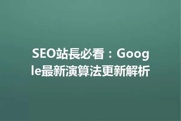 SEO站長必看:Google最新演算法更新解析 一
