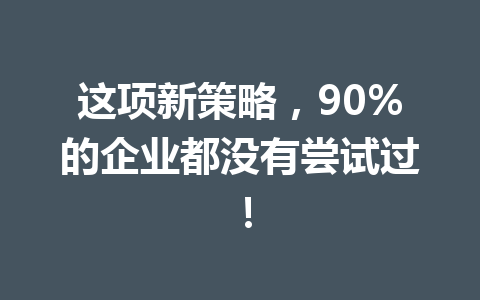 这项新策略，90%的企业都没有尝试过！ 二