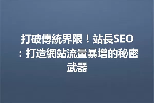 打破傳統界限!站長SEO:打造網站流量暴增的秘密武器 一