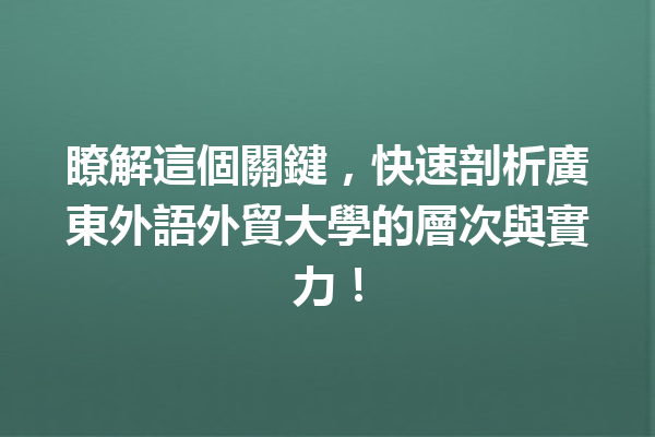 瞭解這個關鍵,快速剖析廣東外語外貿大學的層次與實力! 瞭解這個關鍵,快速剖析廣東外語外貿大學的層次與實力!