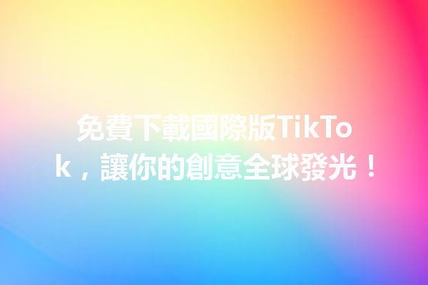 免費下載國際版TikTok,讓你的創意全球發光! 免費下載國際版TikTok,讓你的創意全球發光!