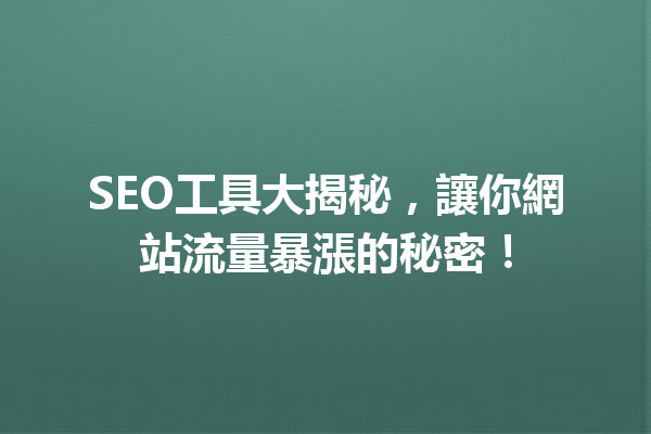 SEO工具大揭秘,讓你網站流量暴漲的秘密! SEO工具大揭秘,讓你網站流量暴漲的秘密!
