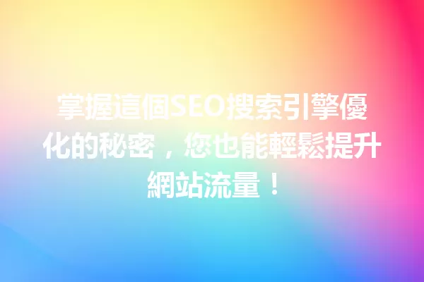 掌握這個SEO搜索引擎優化的秘密，您也能輕鬆提升網站流量！ 一