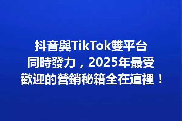 抖音與TikTok雙平台同時發力,2025年最受歡迎的營銷秘籍全在這裡! 一