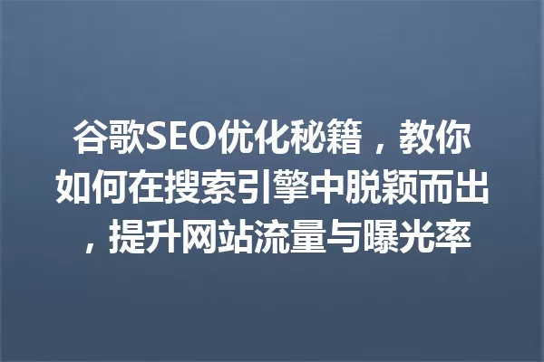 谷歌SEO优化秘籍,教你如何在搜索引擎中脱颖而出,提升网站流量与曝光率 一