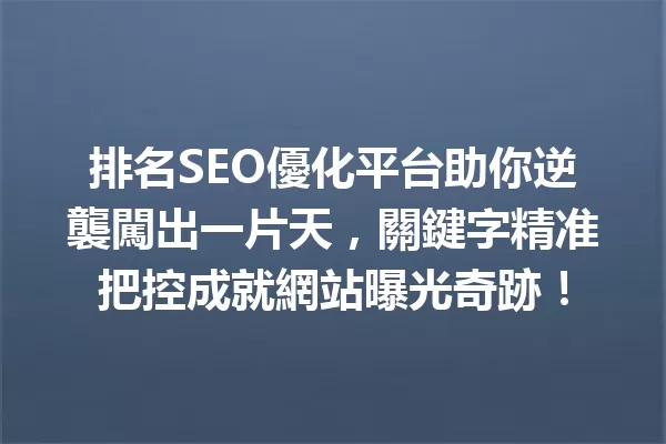排名SEO優化平台助你逆襲闖出一片天,關鍵字精准把控成就網站曝光奇跡! 一