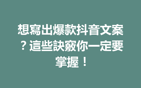 想寫出爆款抖音文案?這些訣竅你一定要掌握! 想寫出爆款抖音文案?這些訣竅你一定要掌握!