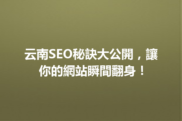 云南SEO秘訣大公開，讓你的網站瞬間翻身！ 一