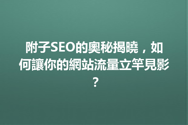 附子SEO的奧秘揭曉,如何讓你的網站流量立竿見影? 附子SEO的奧秘揭曉,如何讓你的網站流量立竿見影?