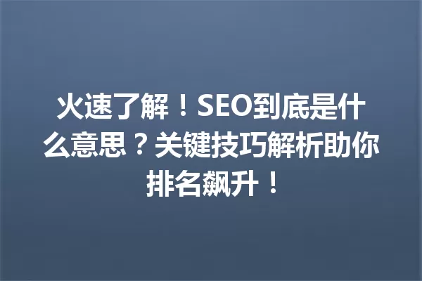 火速了解!SEO到底是什么意思?关键技巧解析助你排名飙升! 一