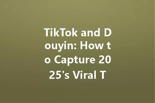 TikTok and Douyin: How to Capture 2025's Viral Trends! 一