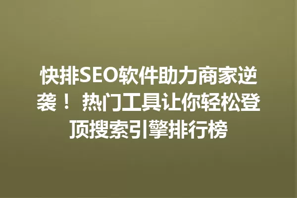 快排SEO软件助力商家逆袭! 热门工具让你轻松登顶搜索引擎排行榜 一