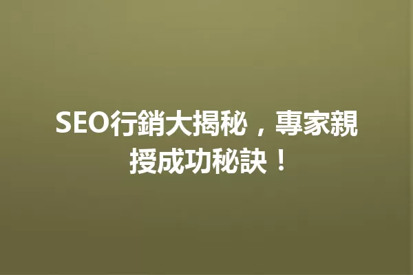 SEO行銷大揭秘,專家親授成功秘訣! 一
