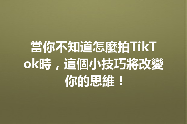 當你不知道怎麼拍TikTok時,這個小技巧將改變你的思維! 當你不知道怎麼拍TikTok時,這個小技巧將改變你的思維!