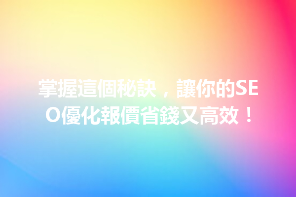 掌握這個秘訣,讓你的SEO優化報價省錢又高效! 掌握這個秘訣,讓你的SEO優化報價省錢又高效!