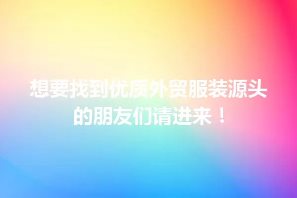 想要找到优质外贸服装源头的朋友们请进来! 一