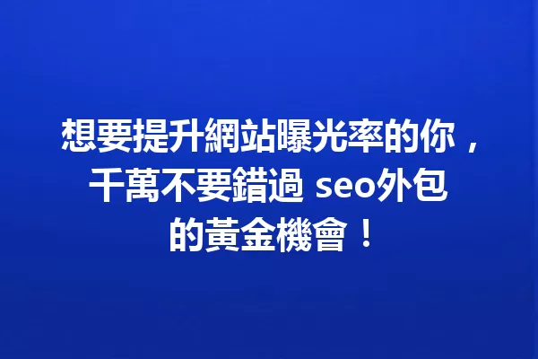 想要提升網站曝光率的你,千萬不要錯過 seo外包的黃金機會! 一