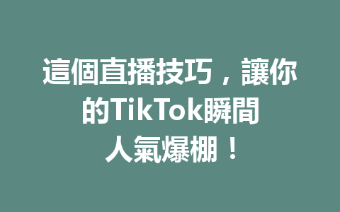 這個直播技巧,讓你的TikTok瞬間人氣爆棚! 這個直播技巧,讓你的TikTok瞬間人氣爆棚!