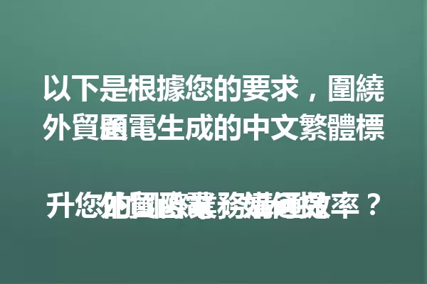 以下是根據您的要求,圍繞外貿函電生成的中文繁體標題:
外貿函電:如何提升您的國際業務溝通效率? 一