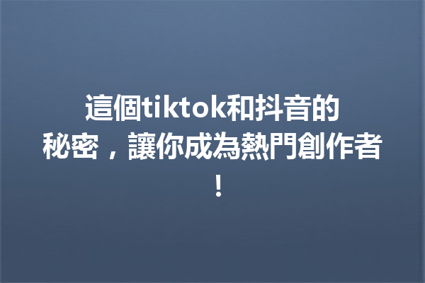 這個tiktok和抖音的秘密,讓你成為熱門創作者! 這個tiktok和抖音的秘密,讓你成為熱門創作者!