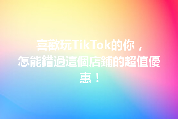 喜歡玩TikTok的你,怎能錯過這個店鋪的超值優惠! 喜歡玩TikTok的你,怎能錯過這個店鋪的超值優惠!