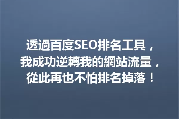 透過百度SEO排名工具,我成功逆轉我的網站流量,從此再也不怕排名掉落! 一