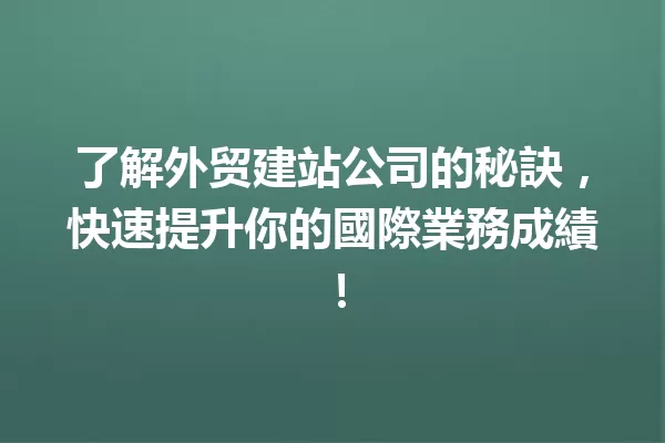 了解外贸建站公司的秘訣,快速提升你的國際業務成績! 一