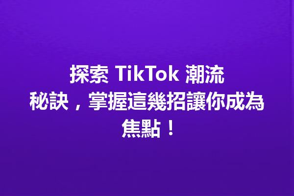 探索 TikTok 潮流秘訣,掌握這幾招讓你成為焦點! 探索 TikTok 潮流秘訣,掌握這幾招讓你成為焦點!