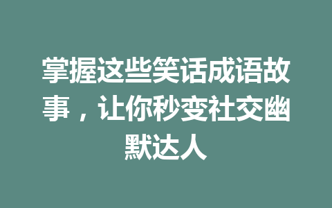 掌握这些笑话成语故事,让你秒变社交幽默达人 掌握这些笑话成语故事,让你秒变社交幽默达人