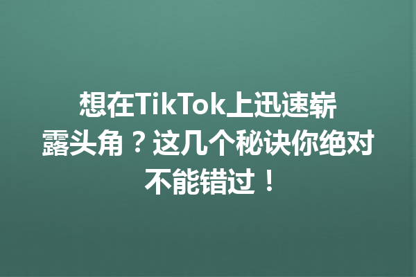 想在TikTok上迅速崭露头角?这几个秘诀你绝对不能错过! 想在TikTok上迅速崭露头角?这几个秘诀你绝对不能错过!