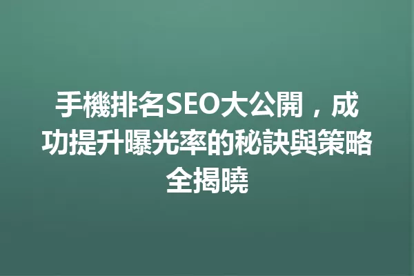 手機排名SEO大公開,成功提升曝光率的秘訣與策略全揭曉 一