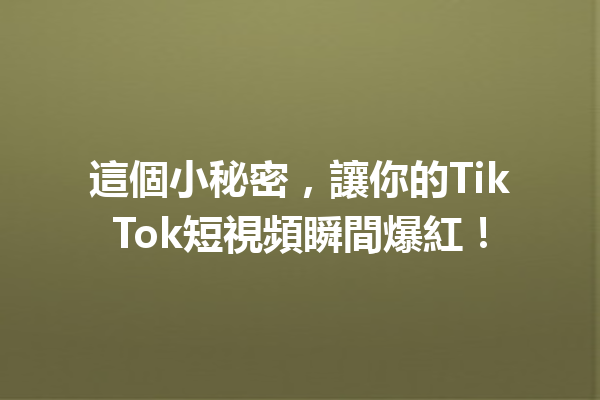 這個小秘密,讓你的TikTok短視頻瞬間爆紅! 這個小秘密,讓你的TikTok短視頻瞬間爆紅!