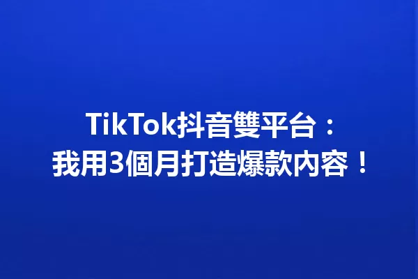 TikTok抖音雙平台:我用3個月打造爆款內容! 一
