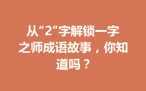 从“2”字解锁一字之师成语故事,你知道吗? 从“2”字解锁一字之师成语故事,你知道吗?