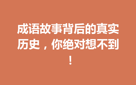 成语故事背后的真实历史,你绝对想不到! 成语故事背后的真实历史,你绝对想不到!