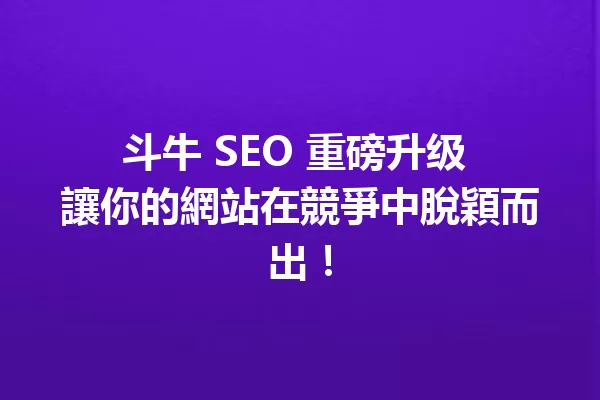 斗牛 SEO 重磅升级 讓你的網站在競爭中脫穎而出! 一
