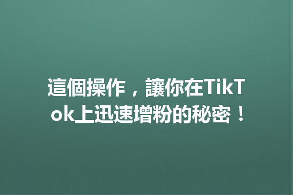 這個操作,讓你在TikTok上迅速增粉的秘密! 這個操作,讓你在TikTok上迅速增粉的秘密!