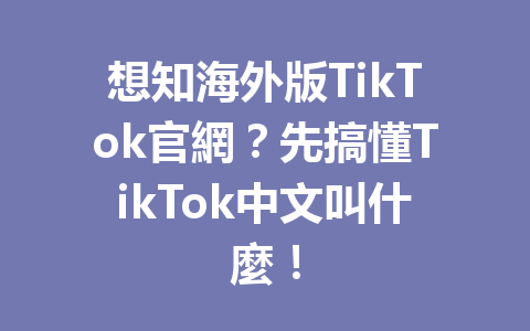 想知海外版TikTok官網?先搞懂TikTok中文叫什麼! 想知海外版TikTok官網?先搞懂TikTok中文叫什麼!