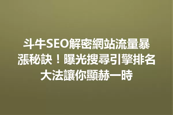 斗牛SEO解密網站流量暴漲秘訣!曝光搜尋引擎排名大法讓你顯赫一時 一