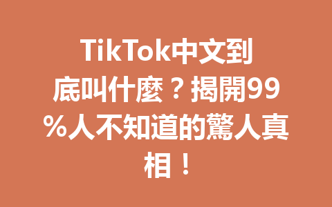 TikTok中文到底叫什麼？揭開99%人不知道的驚人真相！ 一