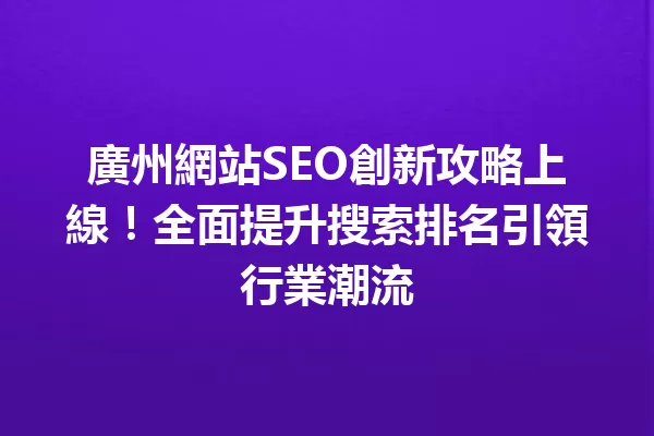 廣州網站SEO創新攻略上線!全面提升搜索排名引領行業潮流 一
