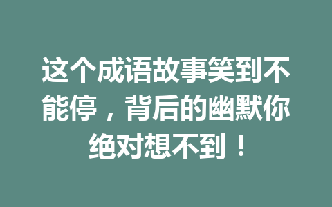 这个成语故事笑到不能停,背后的幽默你绝对想不到! 这个成语故事笑到不能停,背后的幽默你绝对想不到!