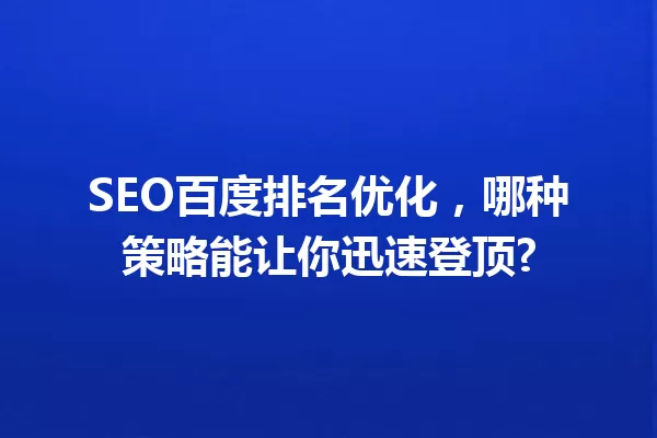 SEO百度排名优化,哪种策略能让你迅速登顶? 一