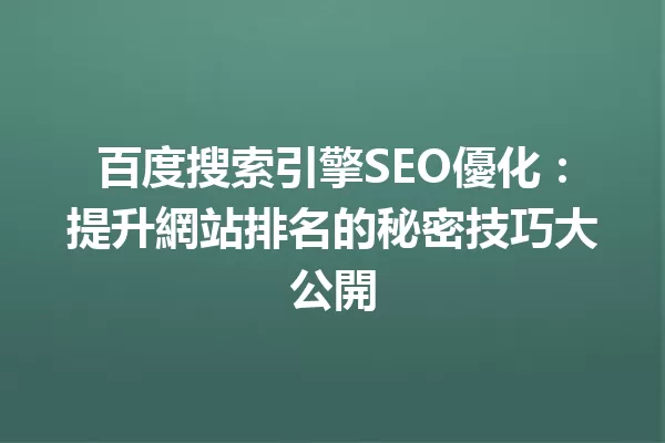 百度搜索引擎SEO優化:提升網站排名的秘密技巧大公開 一