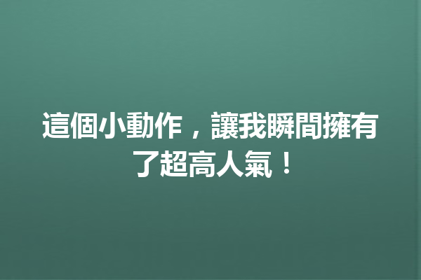 這個小動作,讓我瞬間擁有了超高人氣! 這個小動作,讓我瞬間擁有了超高人氣!